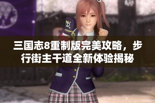 三国志8重制版完美攻略，步行街主干道全新体验揭秘