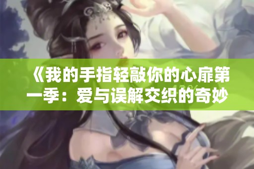 《我的手指轻敲你的心扉第一季：爱与误解交织的奇妙旅程》