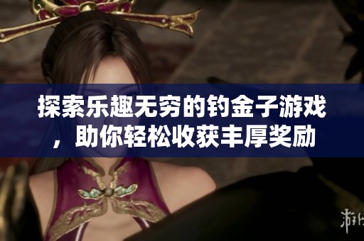 探索乐趣无穷的钓金子游戏，助你轻松收获丰厚奖励