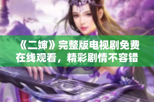 《二婶》完整版电视剧免费在线观看，精彩剧情不容错过