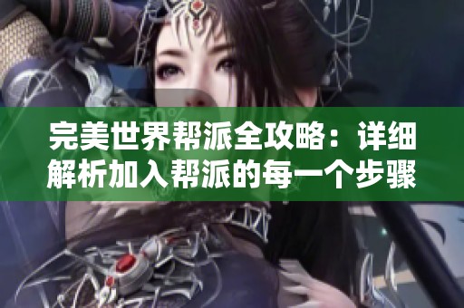 完美世界帮派全攻略：详细解析加入帮派的每一个步骤与注意事项