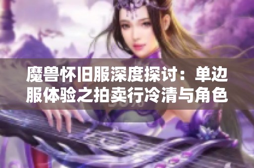 魔兽怀旧服深度探讨：单边服体验之拍卖行冷清与角色稀缺的生存挑战
