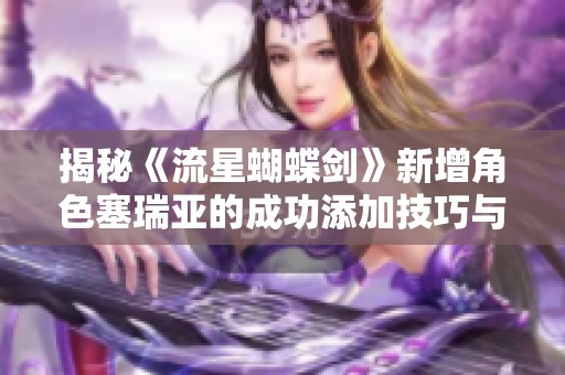 揭秘《流星蝴蝶剑》新增角色塞瑞亚的成功添加技巧与方法