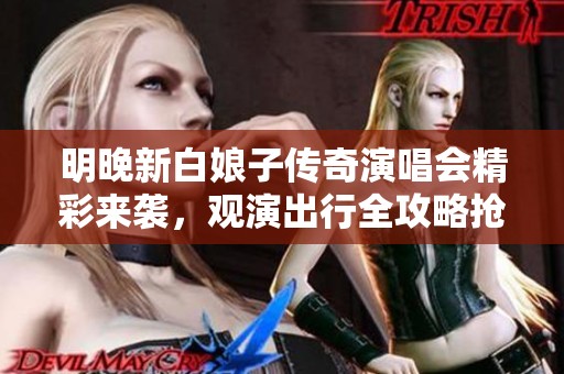 明晚新白娘子传奇演唱会精彩来袭，观演出行全攻略抢先分享！