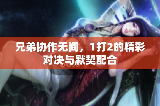 兄弟协作无间，1打2的精彩对决与默契配合
