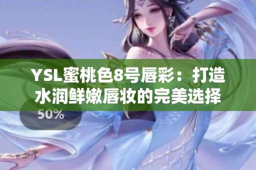 YSL蜜桃色8号唇彩：打造水润鲜嫩唇妆的完美选择