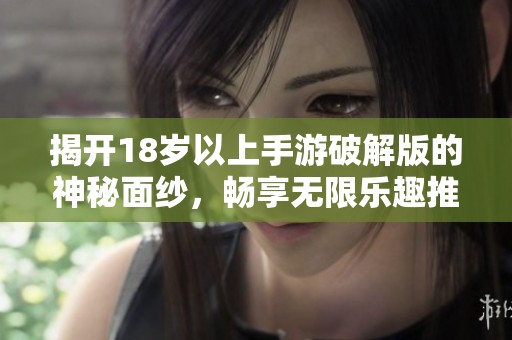 揭开18岁以上手游破解版的神秘面纱，畅享无限乐趣推荐