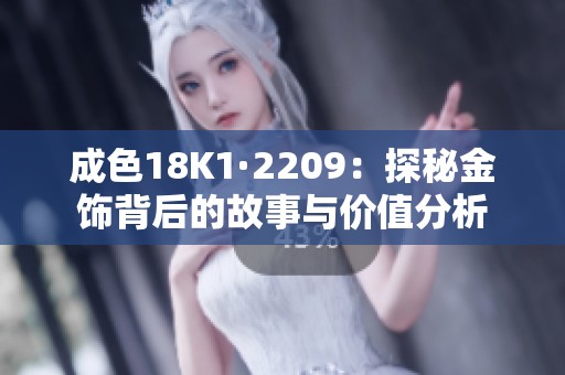 成色18K1·2209：探秘金饰背后的故事与价值分析