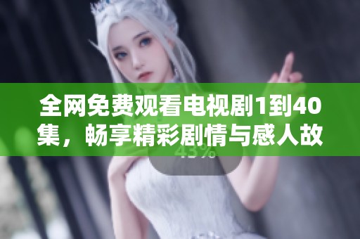 全网免费观看电视剧1到40集，畅享精彩剧情与感人故事