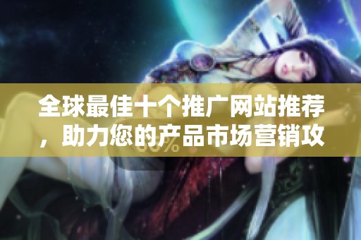 全球最佳十个推广网站推荐，助力您的产品市场营销攻略