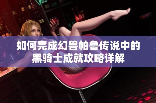 如何完成幻兽帕鲁传说中的黑骑士成就攻略详解