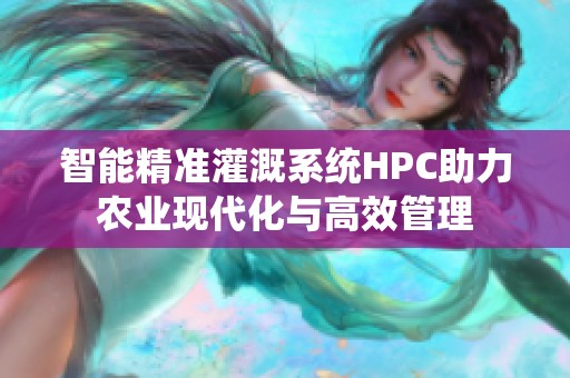 智能精准灌溉系统HPC助力农业现代化与高效管理