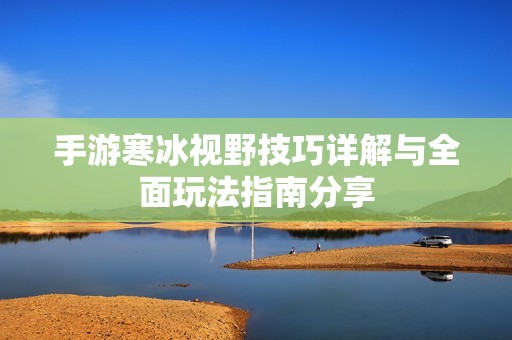 手游寒冰视野技巧详解与全面玩法指南分享