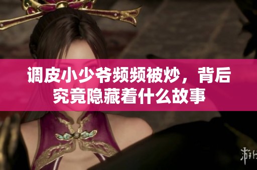 调皮小少爷频频被炒，背后究竟隐藏着什么故事