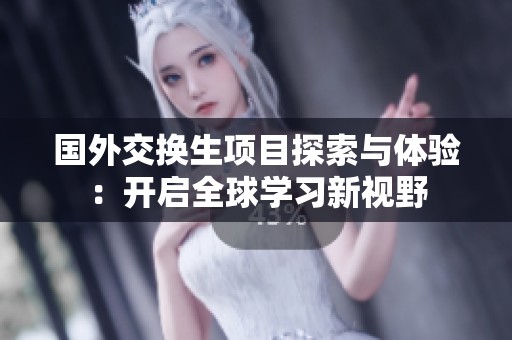 国外交换生项目探索与体验：开启全球学习新视野