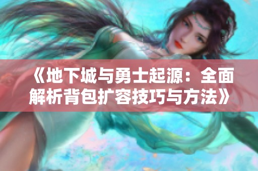 《地下城与勇士起源：全面解析背包扩容技巧与方法》