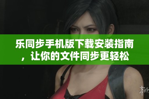 乐同步手机版下载安装指南，让你的文件同步更轻松