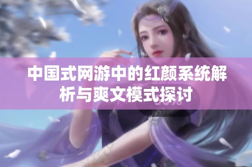 中国式网游中的红颜系统解析与爽文模式探讨