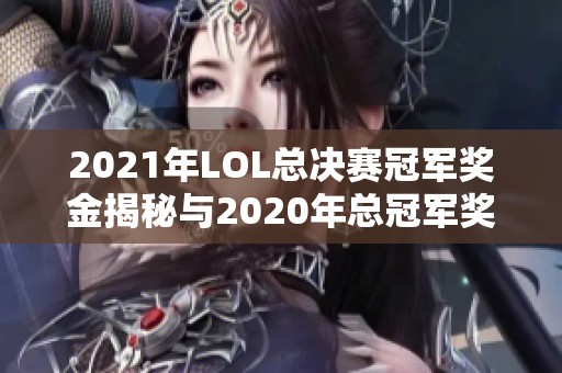 2021年LOL总决赛冠军奖金揭秘与2020年总冠军奖金对比分析