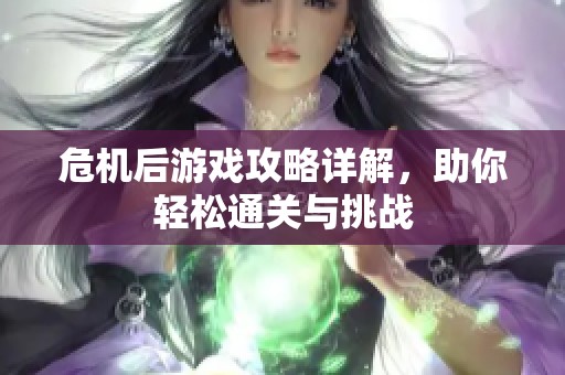 危机后游戏攻略详解，助你轻松通关与挑战