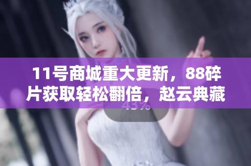 11号商城重大更新，88碎片获取轻松翻倍，赵云典藏形态战力爆表