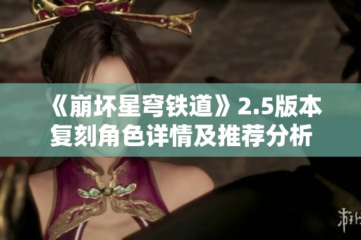 《崩坏星穹铁道》2.5版本复刻角色详情及推荐分析
