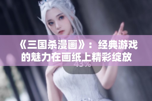 《三国杀漫画》：经典游戏的魅力在画纸上精彩绽放