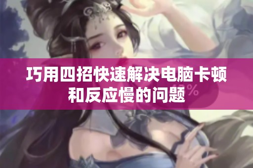 巧用四招快速解决电脑卡顿和反应慢的问题