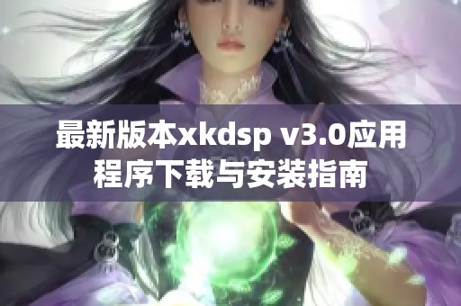 最新版本xkdsp v3.0应用程序下载与安装指南
