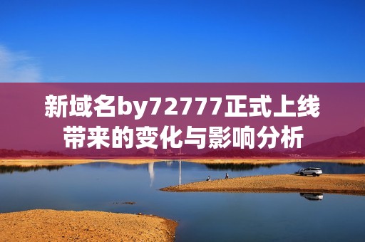 新域名by72777正式上线带来的变化与影响分析