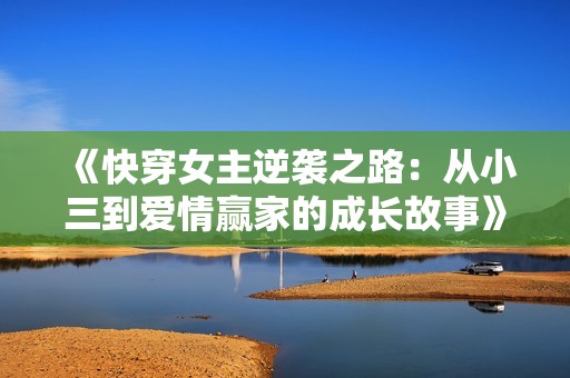 《快穿女主逆袭之路：从小三到爱情赢家的成长故事》