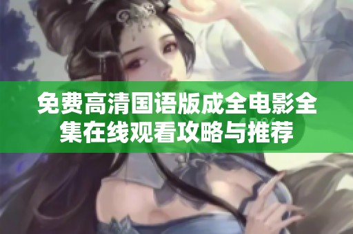 免费高清国语版成全电影全集在线观看攻略与推荐