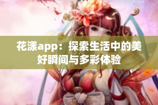 花漾app：探索生活中的美好瞬间与多彩体验