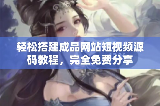 轻松搭建成品网站短视频源码教程，完全免费分享