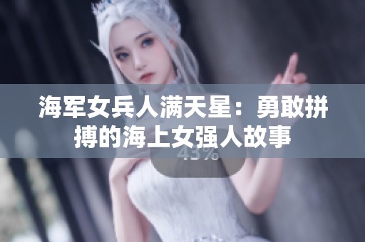 海军女兵人满天星：勇敢拼搏的海上女强人故事