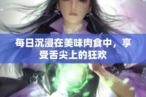 每日沉浸在美味肉食中，享受舌尖上的狂欢