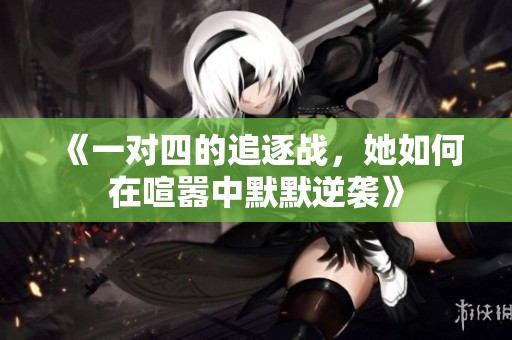 《一对四的追逐战，她如何在喧嚣中默默逆袭》