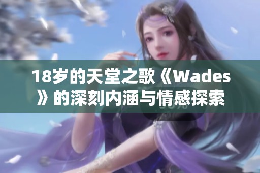 18岁的天堂之歌《Wades》的深刻内涵与情感探索