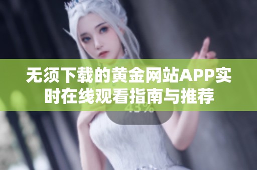 无须下载的黄金网站APP实时在线观看指南与推荐