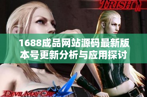 1688成品网站源码最新版本号更新分析与应用探讨