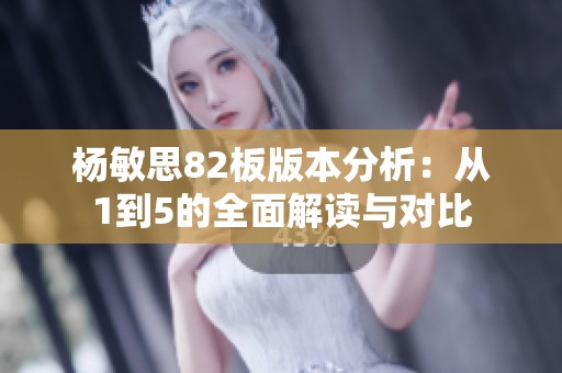 杨敏思82板版本分析：从1到5的全面解读与对比