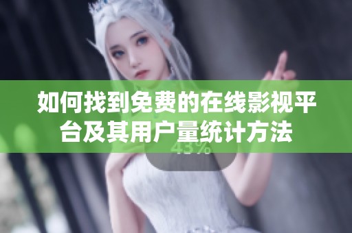 如何找到免费的在线影视平台及其用户量统计方法