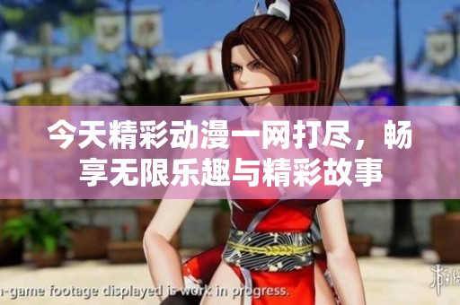 今天精彩动漫一网打尽，畅享无限乐趣与精彩故事