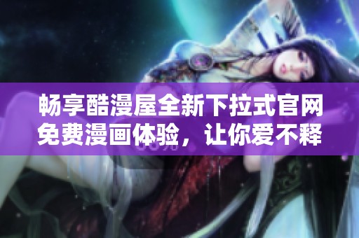 畅享酷漫屋全新下拉式官网免费漫画体验，让你爱不释手