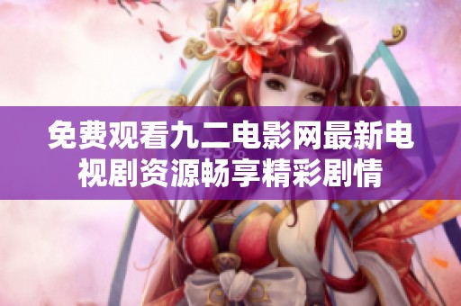 免费观看九二电影网最新电视剧资源畅享精彩剧情