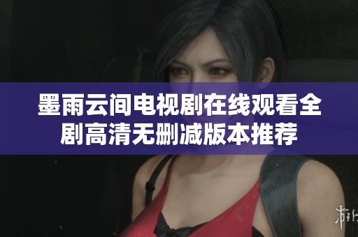墨雨云间电视剧在线观看全剧高清无删减版本推荐