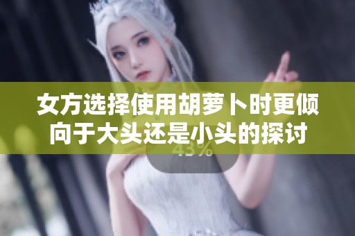 女方选择使用胡萝卜时更倾向于大头还是小头的探讨
