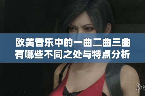 欧美音乐中的一曲二曲三曲有哪些不同之处与特点分析