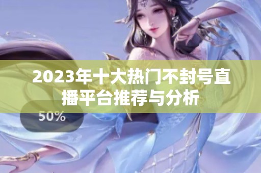 2023年十大热门不封号直播平台推荐与分析