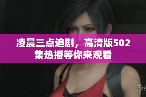 凌晨三点追剧，高清版502集热播等你来观看